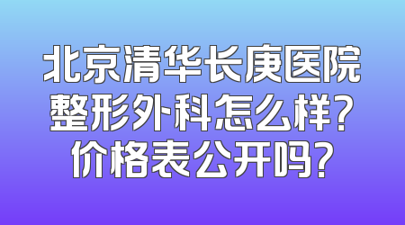 北京清华长庚医院整形外科怎么样？价格表公开吗？