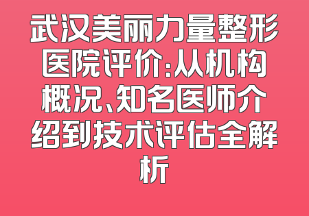 武汉美丽力量整形医院评价：从机构概况、知名医师介绍到技术评估全解析
