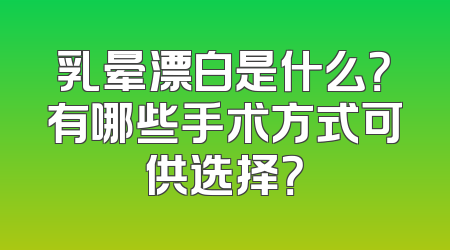 乳晕漂白是什么？有哪些手术方式可供选择？