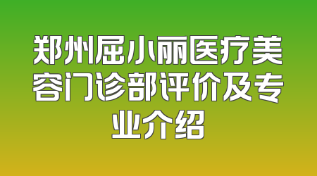 郑州屈小丽医疗美容门诊部评价及专业介绍