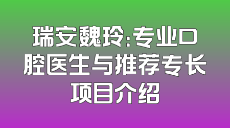 瑞安魏玲：专业口腔医生与推荐专长项目介绍