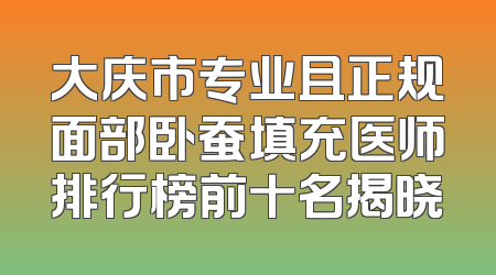 大庆市专业且正规面部卧蚕填充医师排行榜前十名揭晓