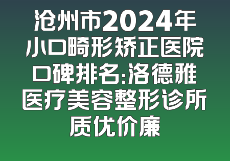 沧州市2024年小口畸形矫正医院口碑排名：洛德雅医疗美容整形诊所质优价廉
