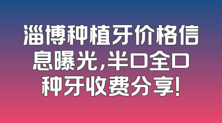 淄博种植牙价格信息曝光，半口全口种牙收费分享！