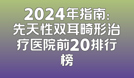 2024年指南：先天性双耳畸形治疗医院前20排行榜