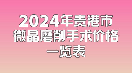 2024年贵港市微晶磨削手术价格一览表