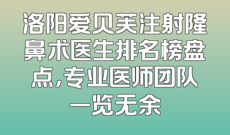 洛阳爱贝芙注射隆鼻术医生排名榜盘点，专业医师团队一览无余
