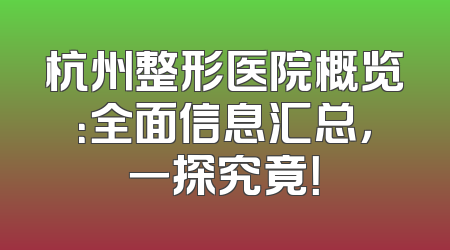杭州整形医院概览：全面信息汇总，一探究竟！