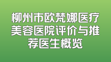 柳州市欧梵娜医疗美容医院评价与推荐医生概览