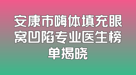 安康市嗨体填充眼窝凹陷专业医生榜单揭晓
