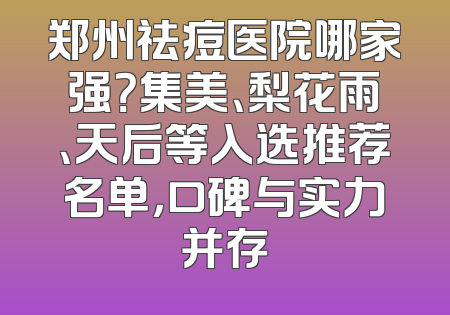 郑州祛痘医院哪家强？集美、梨花雨、天后等入选推荐名单，口碑与实力并存