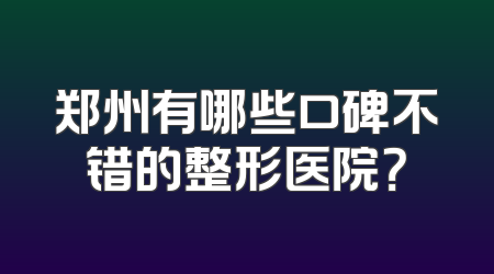 郑州有哪些口碑不错的整形医院？