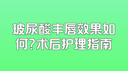 玻尿酸丰唇效果如何？术后护理指南