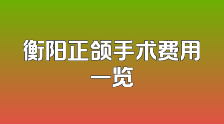 衡阳正颌手术费用一览