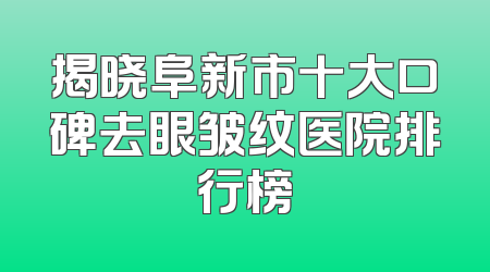 揭晓阜新市十大口碑去眼皱纹医院排行榜
