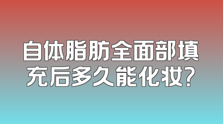自体脂肪全面部填充后多久能化妆？