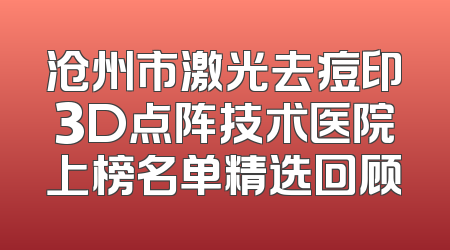 沧州市激光去痘印3D点阵技术医院上榜名单精选回顾