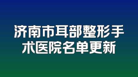 济南市耳部整形手术医院名单更新