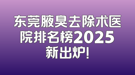 东莞腋臭去除术医院排名榜2025新出炉!