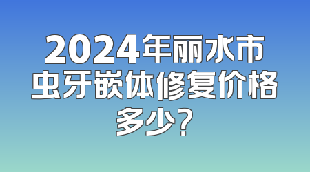 2024年丽水市虫牙嵌体修复价格多少？
