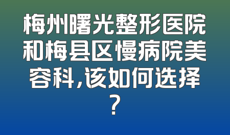 梅州曙光整形医院和梅县区慢病院美容科，该如何选择？