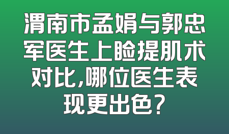 渭南市孟娟与郭忠军医生上睑提肌术对比，哪位医生表现更出色？