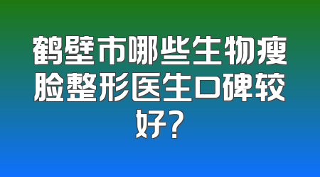 鹤壁市哪些生物瘦脸整形医生口碑较好？