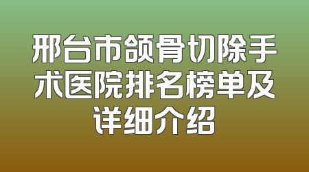 邢台市颌骨切除手术医院排名榜单及详细介绍