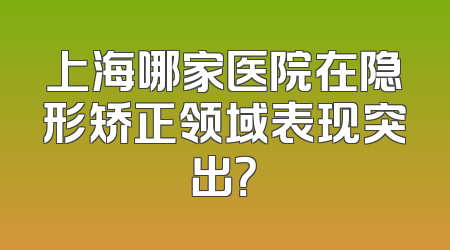 上海哪家医院在隐形矫正领域表现突出？