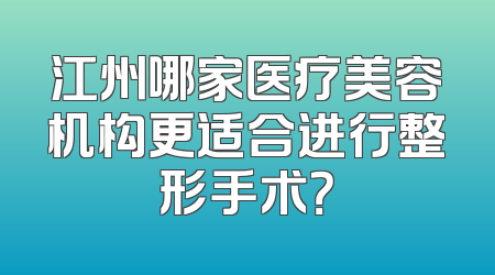 江州哪家医疗美容机构更适合进行整形手术？