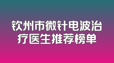 钦州市微针电波治疗医生推荐榜单