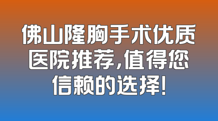 佛山隆胸手术优质医院推荐，值得您信赖的选择！