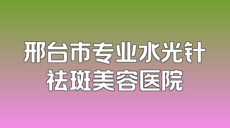 邢台市专业水光针祛斑美容医院