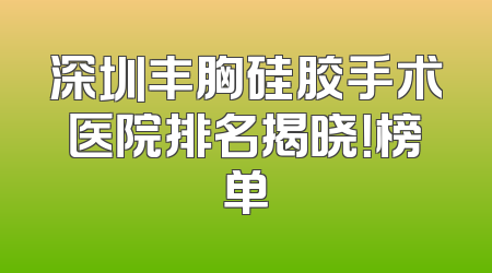 深圳丰胸硅胶手术医院排名揭晓！榜单