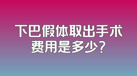 下巴假体取出手术费用是多少？
