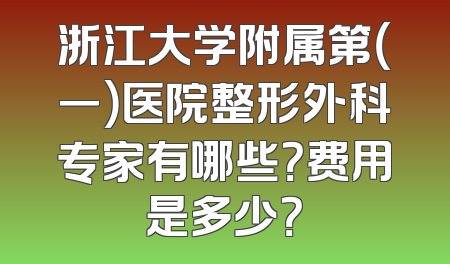 浙江大学附属第（一）医院整形外科专家有哪些？费用是多少？