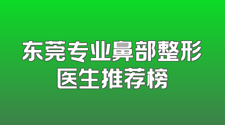 东莞专业鼻部整形医生推荐榜