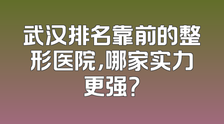 武汉排名靠前的整形医院，哪家实力更强？