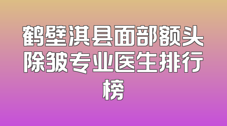 鹤壁淇县面部额头除皱专业医生排行榜