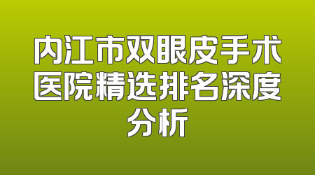 内江市双眼皮手术医院精选排名深度分析