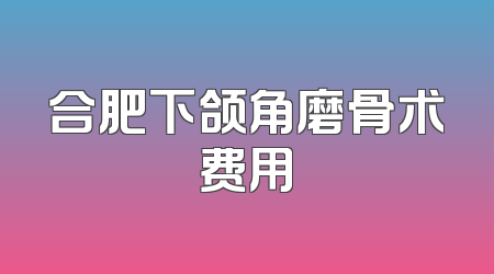 合肥下颌角磨骨术费用