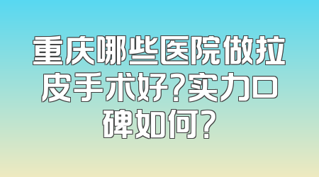 重庆哪些医院做拉皮手术好？实力口碑如何？
