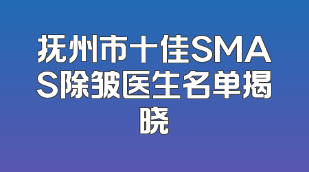 抚州市十佳SMAS除皱医生名单揭晓