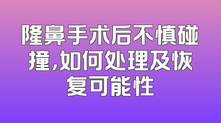 隆鼻手术后不慎碰撞，如何处理及恢复可能性