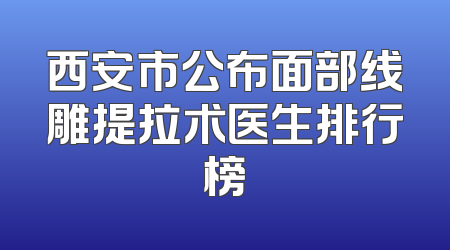 西安市公布面部线雕提拉术医生排行榜