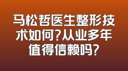 马松哲医生整形技术如何？从业多年值得信赖吗？