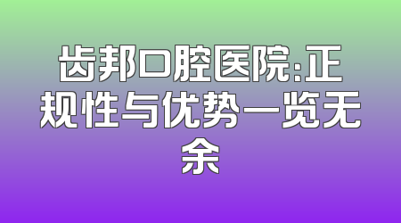 齿邦口腔医院：正规性与优势一览无余