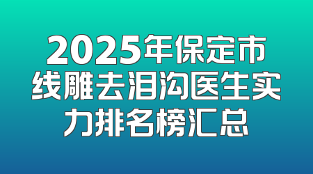 2025年保定市线雕去泪沟医生实力排名榜汇总