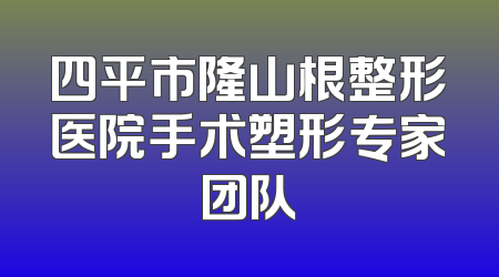 四平市隆山根整形医院手术塑形专家团队