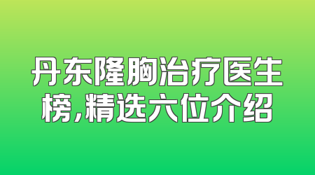 丹东隆胸治疗医生榜，精选六位介绍